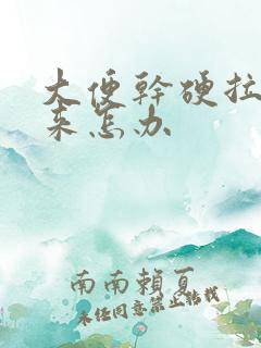 大便干硬拉不出来怎办