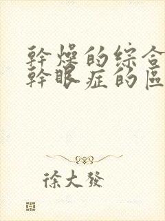 干燥的综合症和干眼症的区别是什么意思