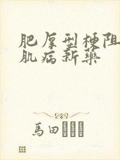 肥厚型梗阻性心肌病新药