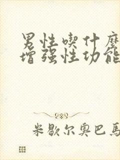 男性吃什么可以增强性功能