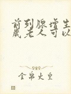 前列腺增生七十岁老人可以手术吗