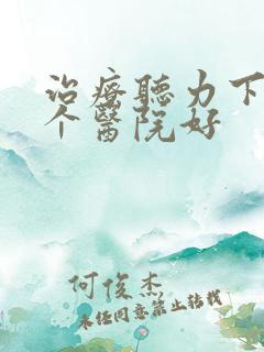 治疗听力下降哪个医院好