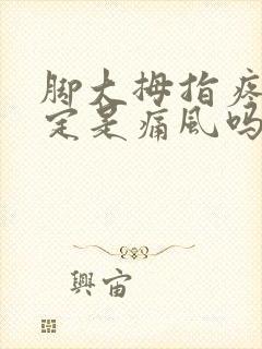 脚大拇指疼就一定是痛风吗