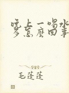 晚上一喝水就尿多怎么回事