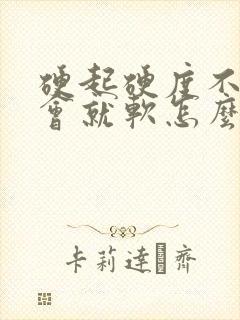 硬起硬度不够一会就软怎么办