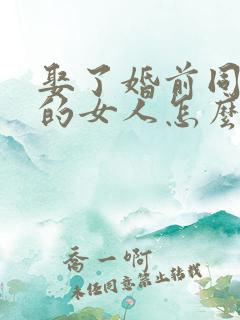 娶了婚前同居过的女人怎么办