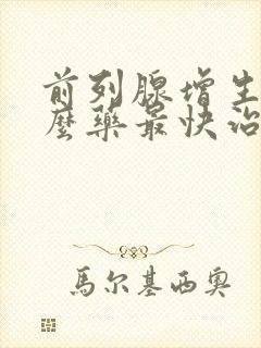 前列腺增生吃什么药最快治疗