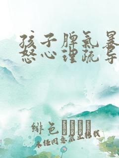 孩子脾气暴躁易怒心理疏导