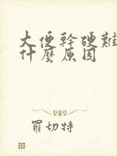 大便干硬难下是什么原因