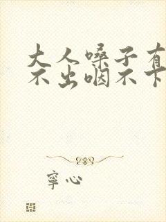 大人嗓子有痰咳不出咽不下怎么办