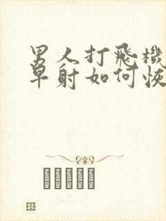 男人打飞机导致早射如何恢复