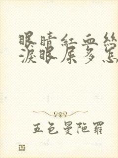 眼睛红血丝流眼泪眼屎多怎么回事