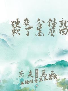 硬几分钟就开始软了怎么回事