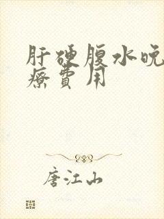 肝硬腹水晚期治疗费用