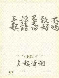 手淫导致不能勃起能治好吗