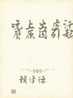 晚上出虚汗是什么原因引起的