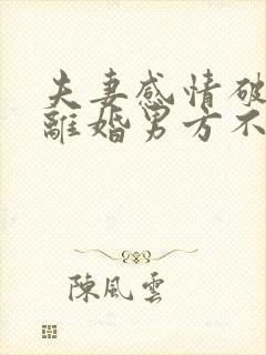 夫妻感情破裂要离婚男方不同意怎么办