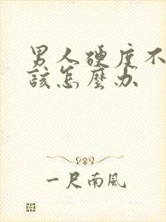 男人硬度不够了该怎么办