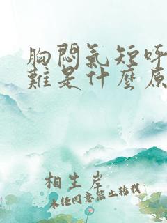 胸闷气短呼吸困难是什么原因引起的