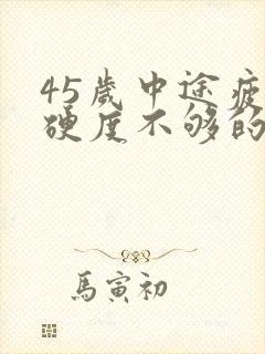 45岁中途疲软硬度不够的原因是什么