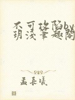 不可攻陷by洛玥浅笔趣阁免费阅读