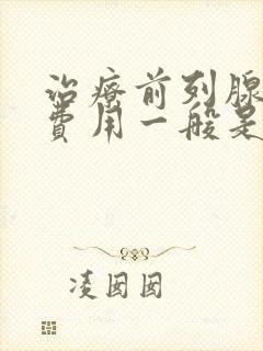 治疗前列腺手术费用一般是多少钱