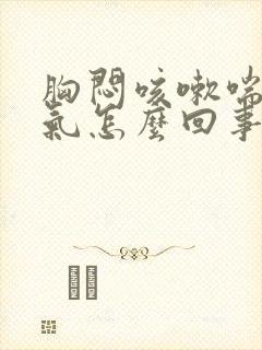 胸闷咳嗽喘不上气怎么回事