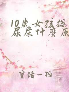 10岁女孩总是尿床什么原因