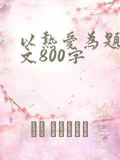 以热爱为题的作文800字