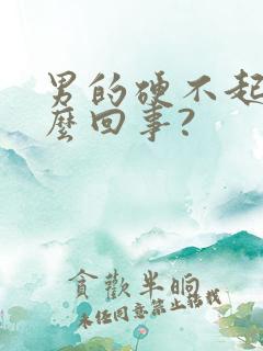 男的硬不起来怎么回事?