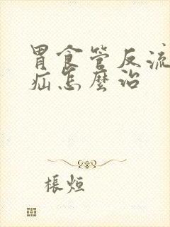 胃食管反流裂孔疝怎么治