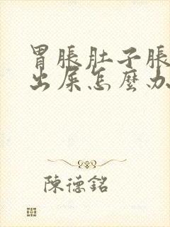 胃胀肚子胀拉不出屎怎么办