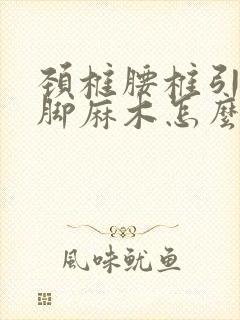 颈椎腰椎引起手脚麻木怎么治