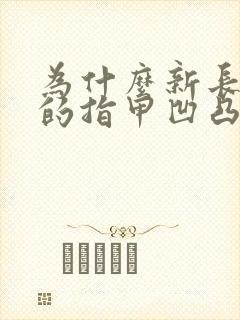 为什么新长出来的指甲凹凸不平