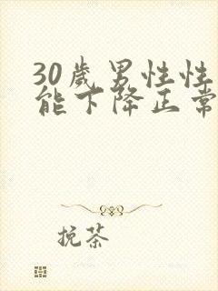 30岁男性性功能下降正常吗