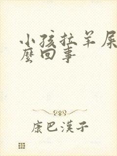 小孩拉羊屎蛋怎么回事