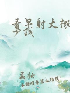 看早射大概用多少钱