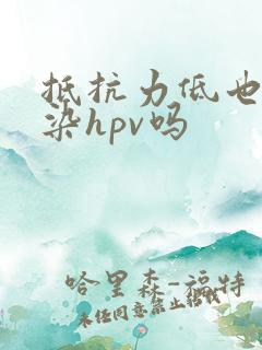抵抗力低也会感染hpv吗