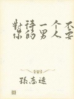 对待一个不在意你的男人要怎么办