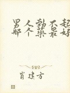 男人勃不起来吃哪个药最好