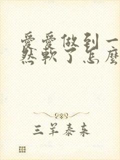 爱爱做到一半突然软了怎么回事