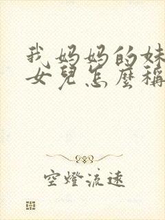 我妈妈的妹妹的女儿怎么称呼