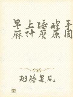 早上睡醒手麻脚麻什么原因