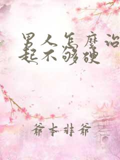 男人怎么治疗勃起不够硬