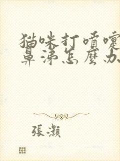 猫咪打喷嚏流浓鼻涕怎么办