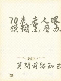 70岁老人眼睛模糊怎么办