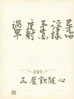 过度手淫导致的早射怎样治疗