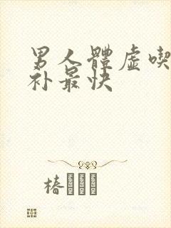 男人体虚吃什么补最快