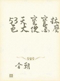 53天宝宝拉绿色大便怎么回事