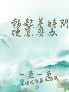 勃起差时间短不硬怎么办